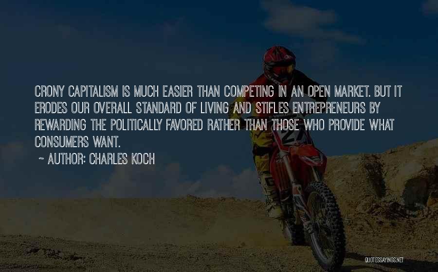 Charles Koch Quotes: Crony Capitalism Is Much Easier Than Competing In An Open Market. But It Erodes Our Overall Standard Of Living And