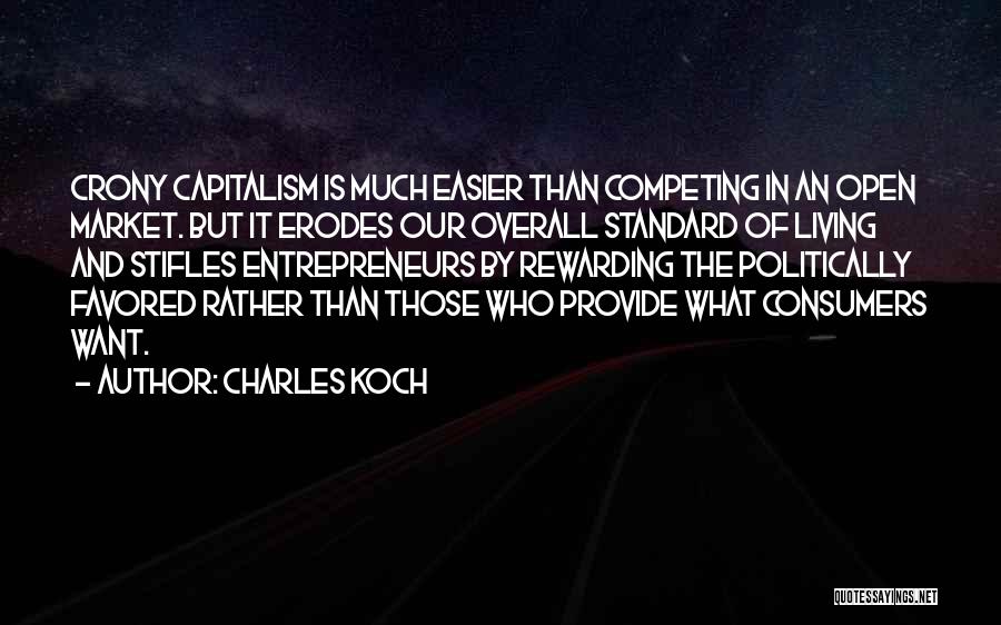 Charles Koch Quotes: Crony Capitalism Is Much Easier Than Competing In An Open Market. But It Erodes Our Overall Standard Of Living And