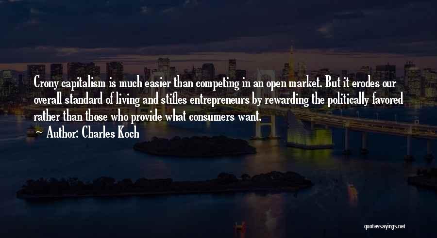 Charles Koch Quotes: Crony Capitalism Is Much Easier Than Competing In An Open Market. But It Erodes Our Overall Standard Of Living And