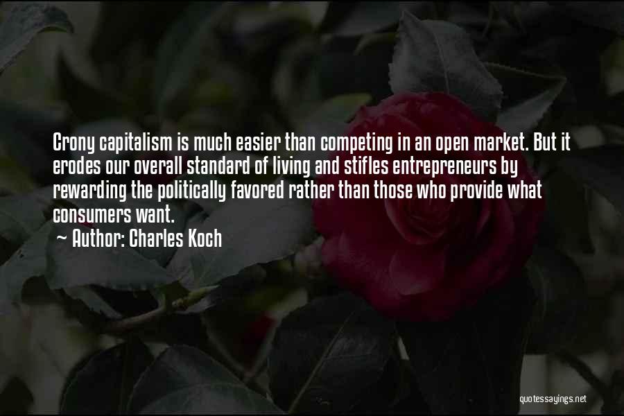 Charles Koch Quotes: Crony Capitalism Is Much Easier Than Competing In An Open Market. But It Erodes Our Overall Standard Of Living And