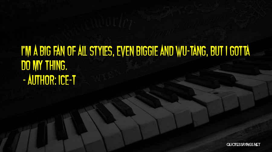 Ice-T Quotes: I'm A Big Fan Of All Styles, Even Biggie And Wu-tang, But I Gotta Do My Thing.