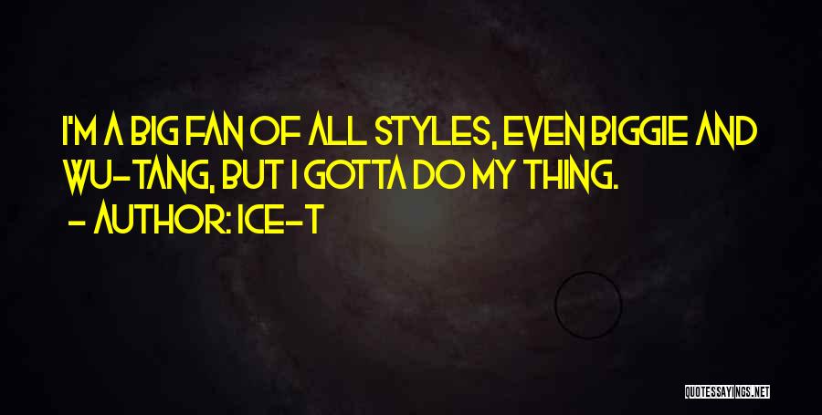 Ice-T Quotes: I'm A Big Fan Of All Styles, Even Biggie And Wu-tang, But I Gotta Do My Thing.