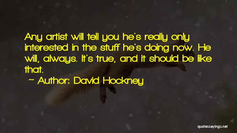 David Hockney Quotes: Any Artist Will Tell You He's Really Only Interested In The Stuff He's Doing Now. He Will, Always. It's True,
