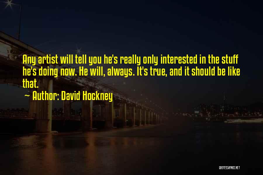 David Hockney Quotes: Any Artist Will Tell You He's Really Only Interested In The Stuff He's Doing Now. He Will, Always. It's True,