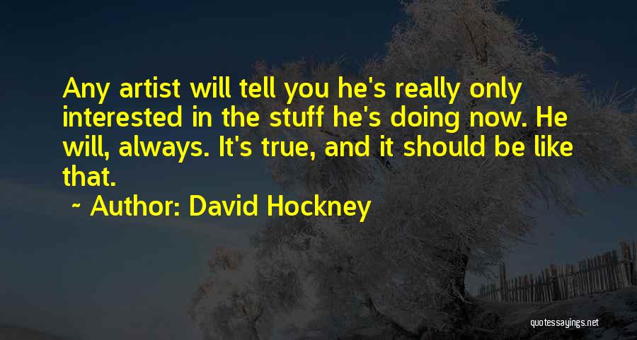 David Hockney Quotes: Any Artist Will Tell You He's Really Only Interested In The Stuff He's Doing Now. He Will, Always. It's True,