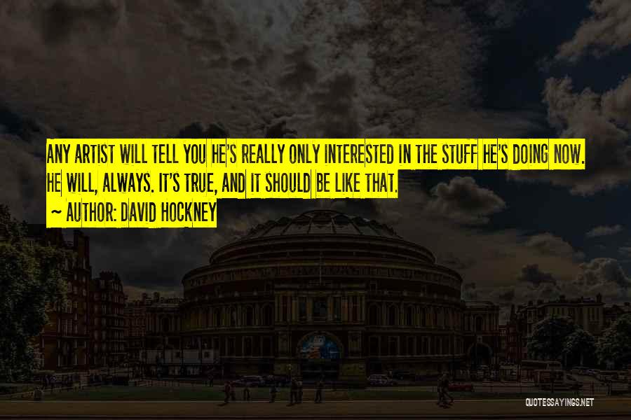 David Hockney Quotes: Any Artist Will Tell You He's Really Only Interested In The Stuff He's Doing Now. He Will, Always. It's True,