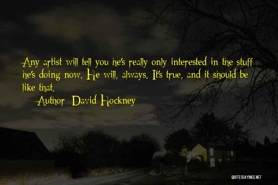 David Hockney Quotes: Any Artist Will Tell You He's Really Only Interested In The Stuff He's Doing Now. He Will, Always. It's True,
