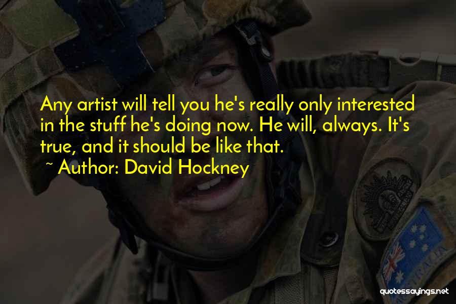 David Hockney Quotes: Any Artist Will Tell You He's Really Only Interested In The Stuff He's Doing Now. He Will, Always. It's True,