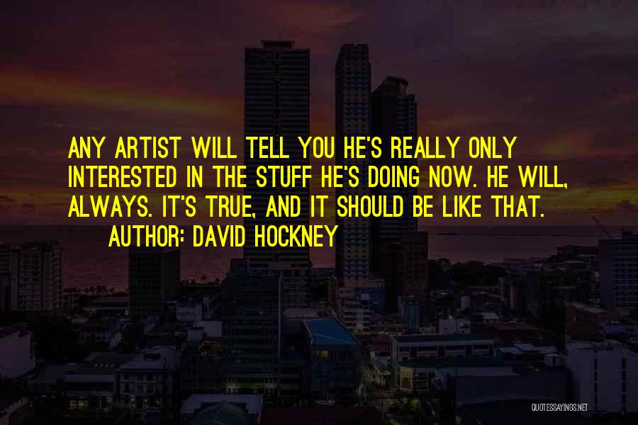 David Hockney Quotes: Any Artist Will Tell You He's Really Only Interested In The Stuff He's Doing Now. He Will, Always. It's True,