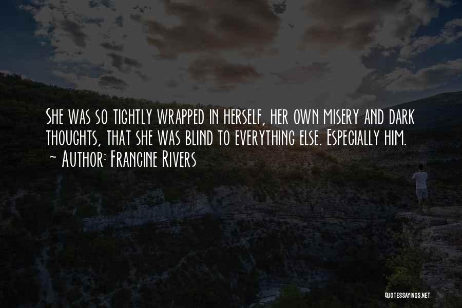 Francine Rivers Quotes: She Was So Tightly Wrapped In Herself, Her Own Misery And Dark Thoughts, That She Was Blind To Everything Else.