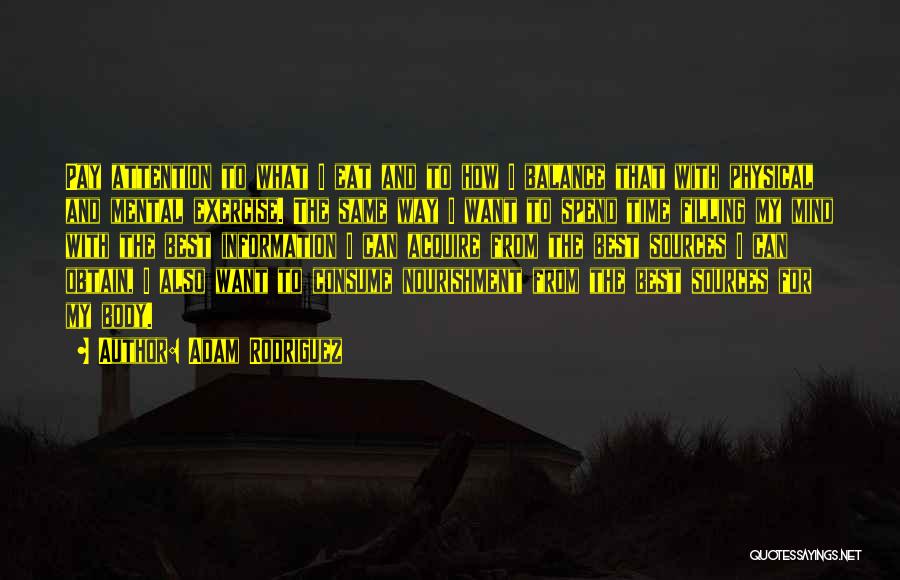 Adam Rodriguez Quotes: Pay Attention To What I Eat And To How I Balance That With Physical And Mental Exercise. The Same Way
