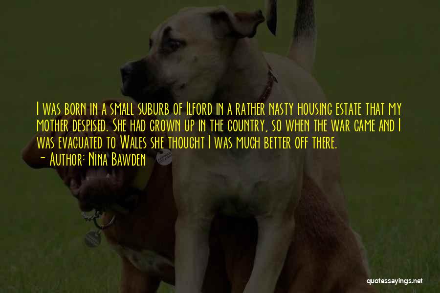 Nina Bawden Quotes: I Was Born In A Small Suburb Of Ilford In A Rather Nasty Housing Estate That My Mother Despised. She