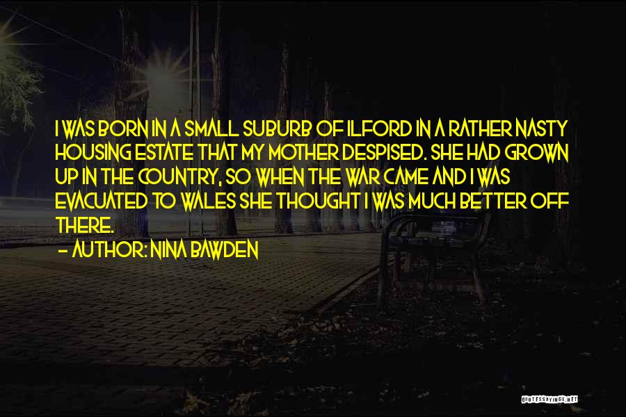 Nina Bawden Quotes: I Was Born In A Small Suburb Of Ilford In A Rather Nasty Housing Estate That My Mother Despised. She