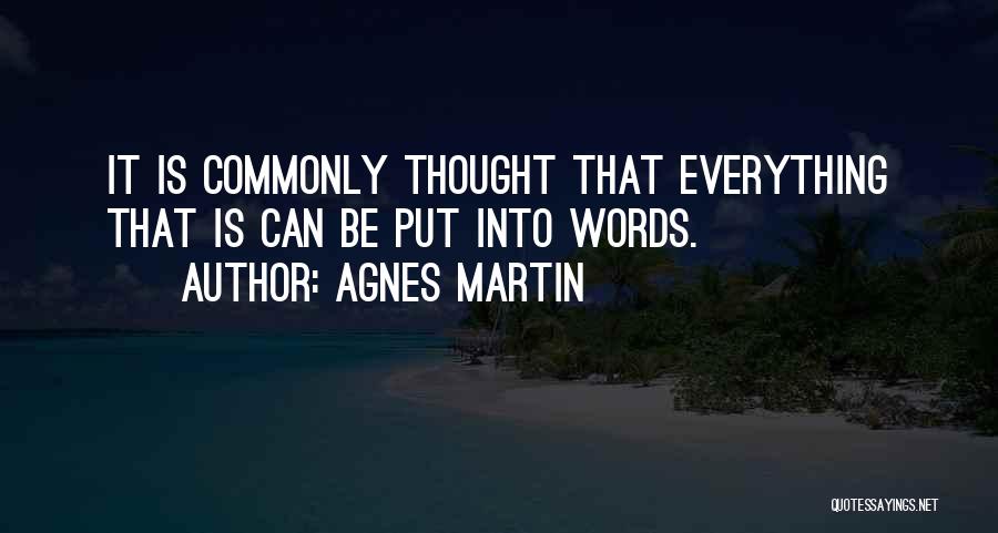 Agnes Martin Quotes: It Is Commonly Thought That Everything That Is Can Be Put Into Words.