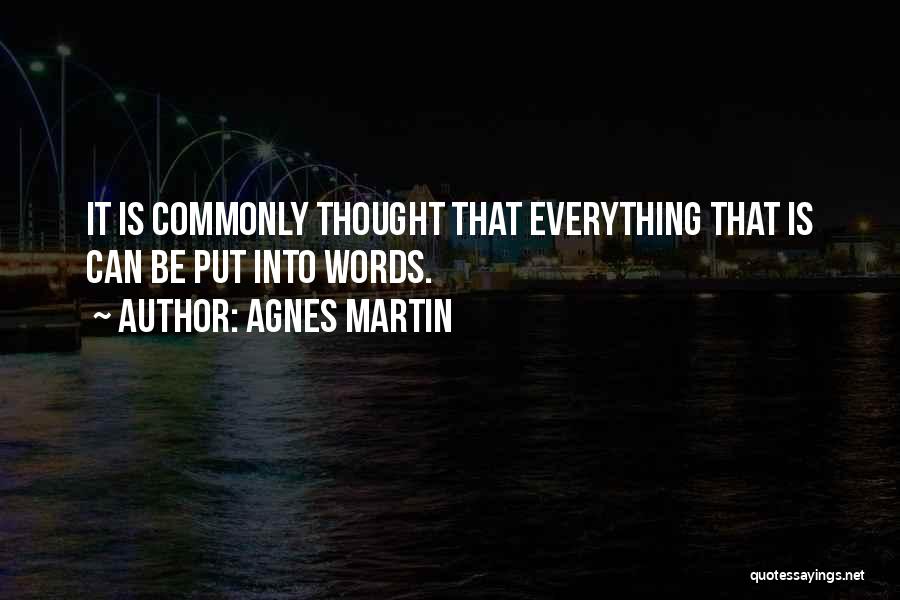 Agnes Martin Quotes: It Is Commonly Thought That Everything That Is Can Be Put Into Words.