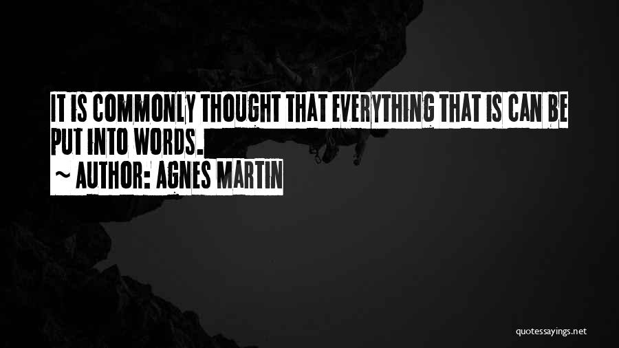 Agnes Martin Quotes: It Is Commonly Thought That Everything That Is Can Be Put Into Words.