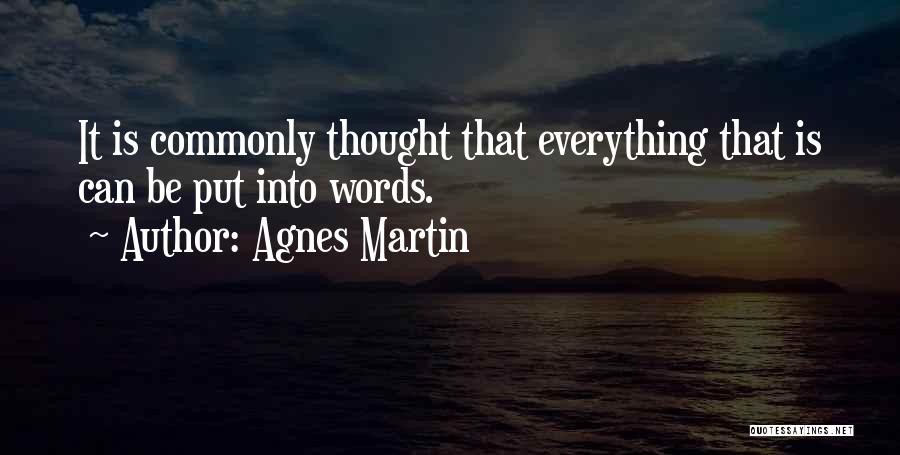 Agnes Martin Quotes: It Is Commonly Thought That Everything That Is Can Be Put Into Words.