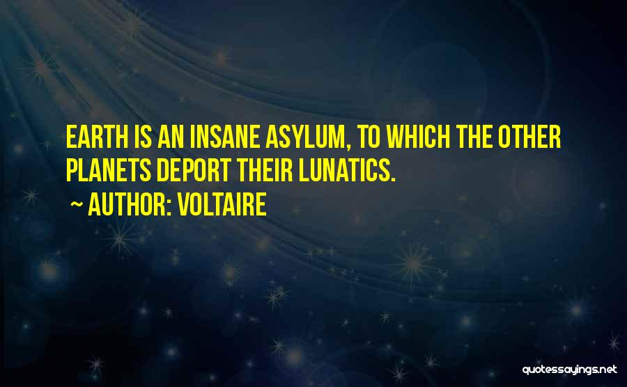 Voltaire Quotes: Earth Is An Insane Asylum, To Which The Other Planets Deport Their Lunatics.