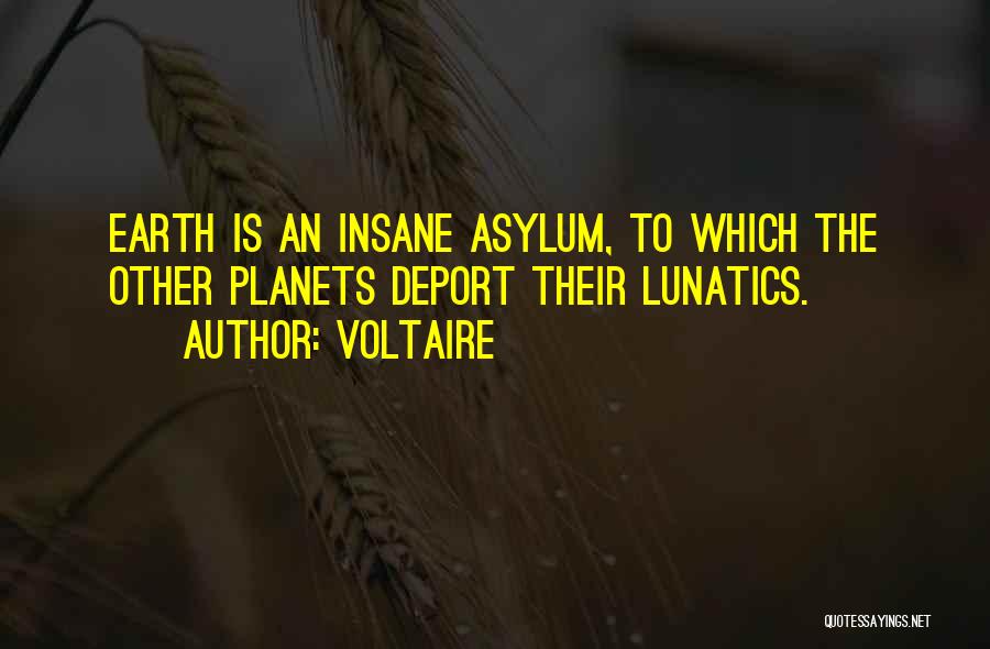 Voltaire Quotes: Earth Is An Insane Asylum, To Which The Other Planets Deport Their Lunatics.