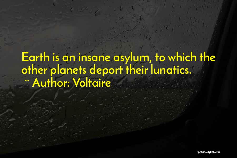 Voltaire Quotes: Earth Is An Insane Asylum, To Which The Other Planets Deport Their Lunatics.