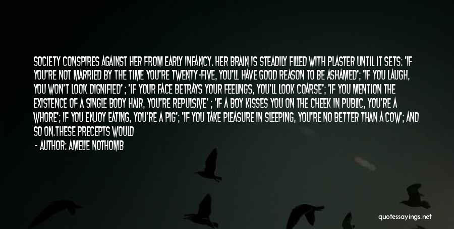 Amelie Nothomb Quotes: Society Conspires Against Her From Early Infancy. Her Brain Is Steadily Filled With Plaster Until It Sets: 'if You're Not