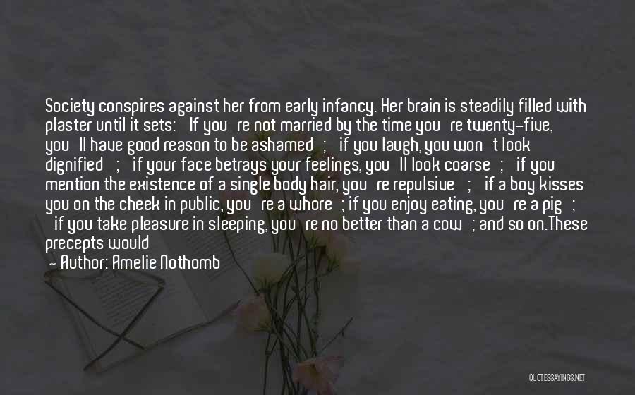 Amelie Nothomb Quotes: Society Conspires Against Her From Early Infancy. Her Brain Is Steadily Filled With Plaster Until It Sets: 'if You're Not