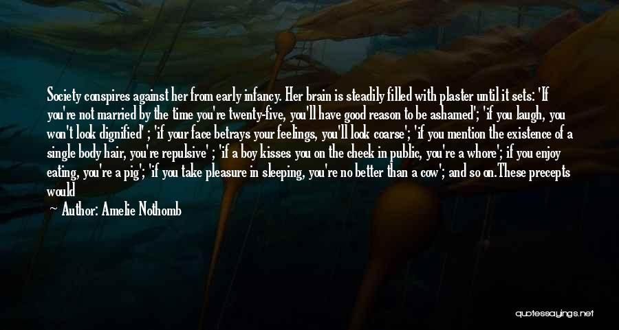 Amelie Nothomb Quotes: Society Conspires Against Her From Early Infancy. Her Brain Is Steadily Filled With Plaster Until It Sets: 'if You're Not