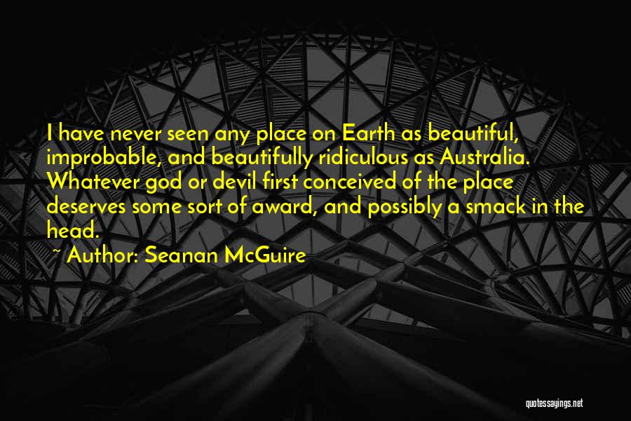 Seanan McGuire Quotes: I Have Never Seen Any Place On Earth As Beautiful, Improbable, And Beautifully Ridiculous As Australia. Whatever God Or Devil