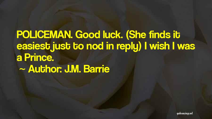 J.M. Barrie Quotes: Policeman. Good Luck. (she Finds It Easiest Just To Nod In Reply) I Wish I Was A Prince.
