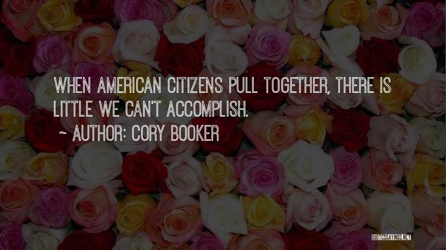 Cory Booker Quotes: When American Citizens Pull Together, There Is Little We Can't Accomplish.