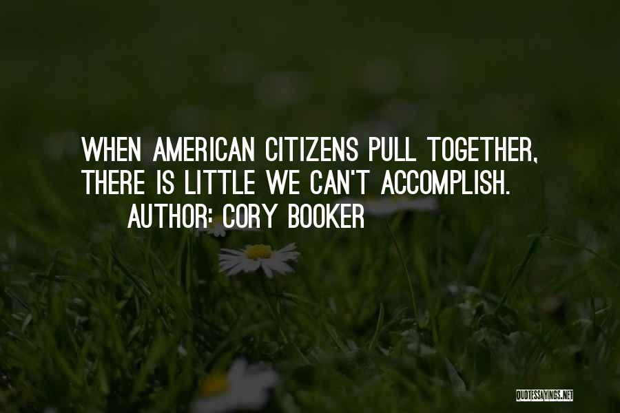Cory Booker Quotes: When American Citizens Pull Together, There Is Little We Can't Accomplish.