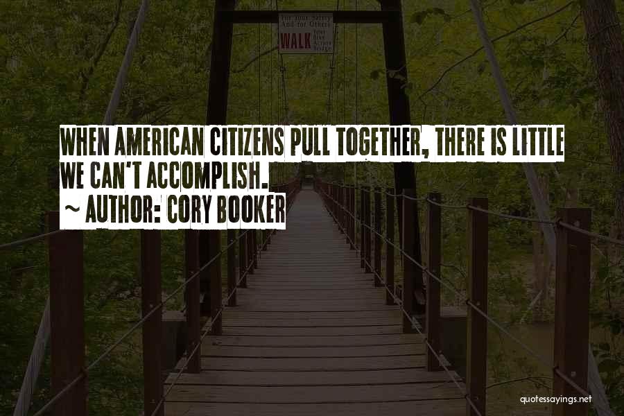 Cory Booker Quotes: When American Citizens Pull Together, There Is Little We Can't Accomplish.