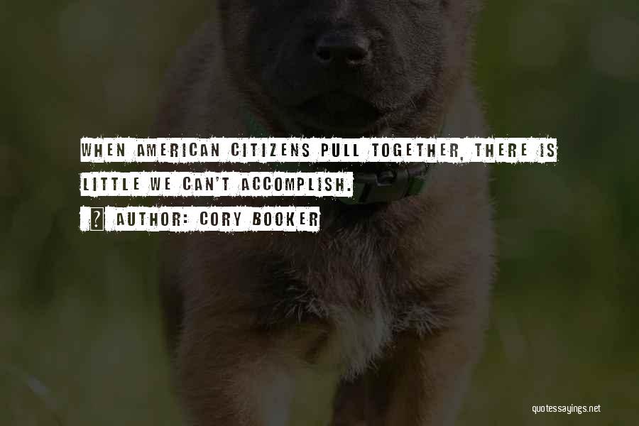 Cory Booker Quotes: When American Citizens Pull Together, There Is Little We Can't Accomplish.