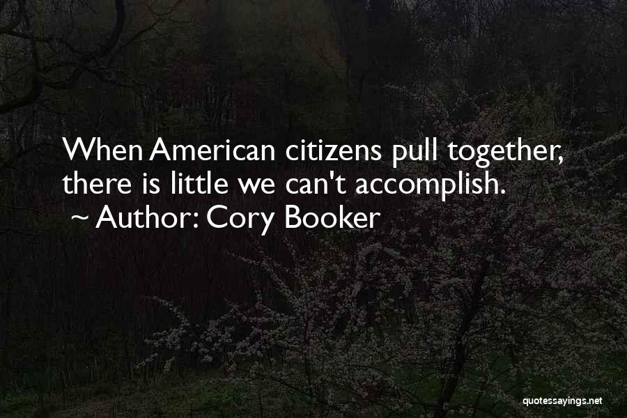 Cory Booker Quotes: When American Citizens Pull Together, There Is Little We Can't Accomplish.