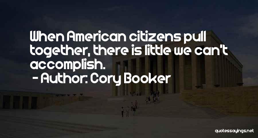 Cory Booker Quotes: When American Citizens Pull Together, There Is Little We Can't Accomplish.