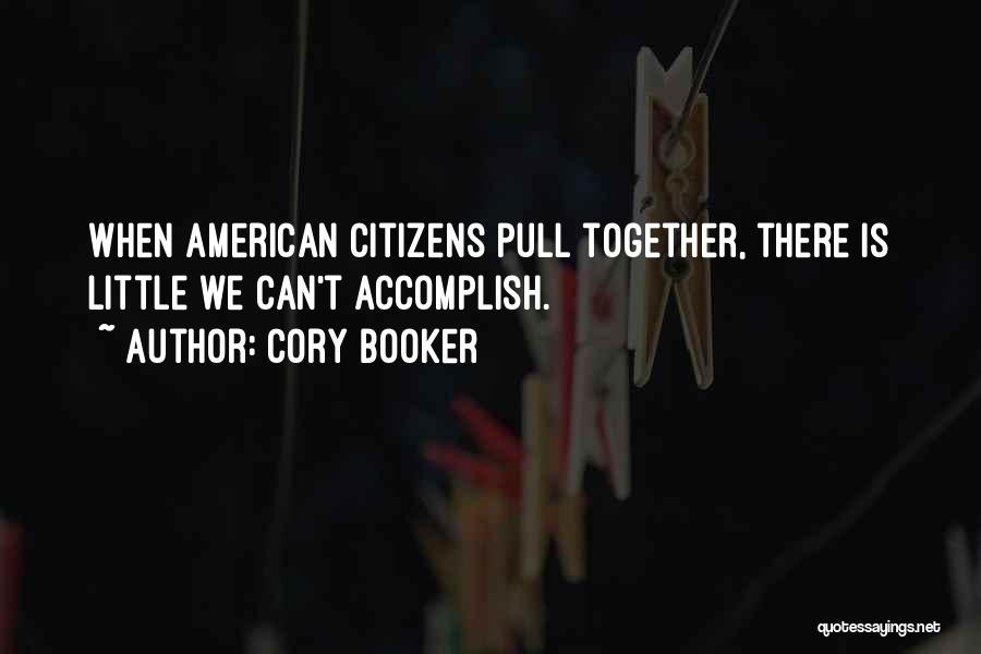 Cory Booker Quotes: When American Citizens Pull Together, There Is Little We Can't Accomplish.