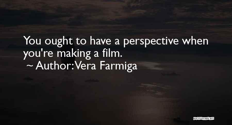 Vera Farmiga Quotes: You Ought To Have A Perspective When You're Making A Film.