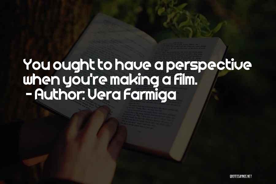 Vera Farmiga Quotes: You Ought To Have A Perspective When You're Making A Film.