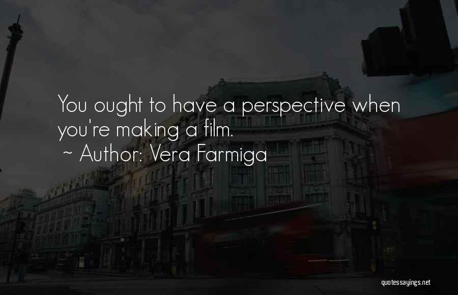 Vera Farmiga Quotes: You Ought To Have A Perspective When You're Making A Film.