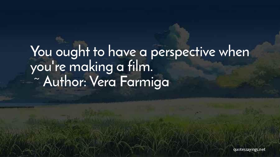 Vera Farmiga Quotes: You Ought To Have A Perspective When You're Making A Film.