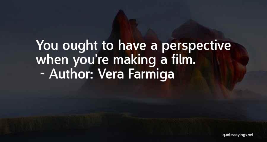 Vera Farmiga Quotes: You Ought To Have A Perspective When You're Making A Film.