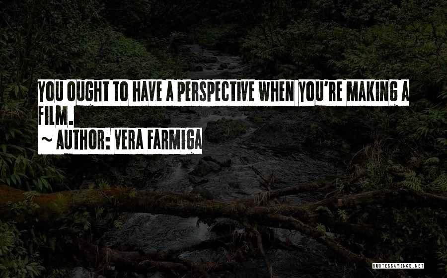 Vera Farmiga Quotes: You Ought To Have A Perspective When You're Making A Film.