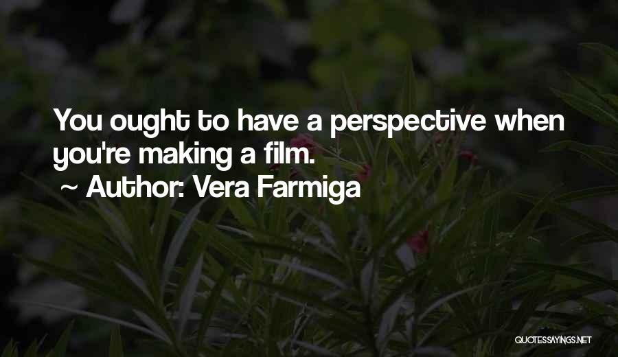 Vera Farmiga Quotes: You Ought To Have A Perspective When You're Making A Film.