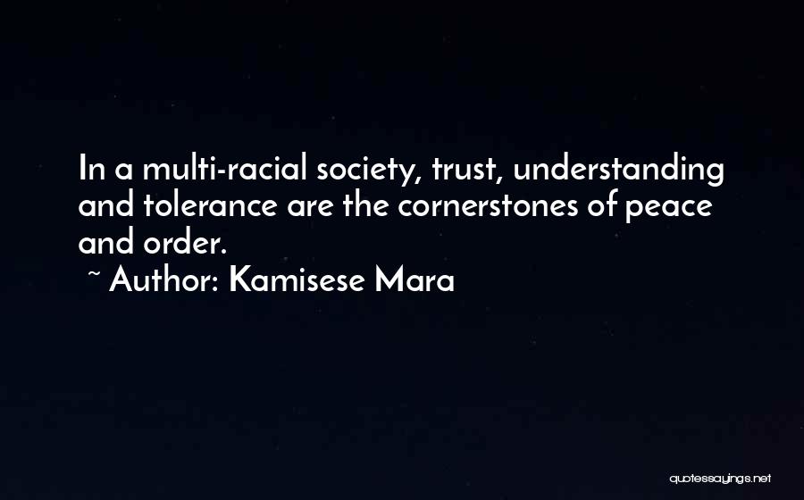Kamisese Mara Quotes: In A Multi-racial Society, Trust, Understanding And Tolerance Are The Cornerstones Of Peace And Order.