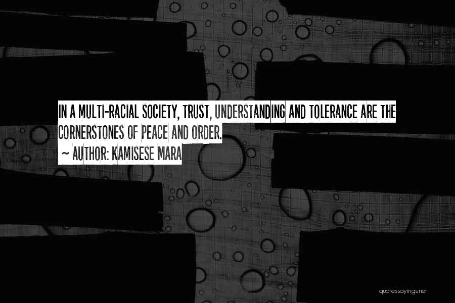 Kamisese Mara Quotes: In A Multi-racial Society, Trust, Understanding And Tolerance Are The Cornerstones Of Peace And Order.