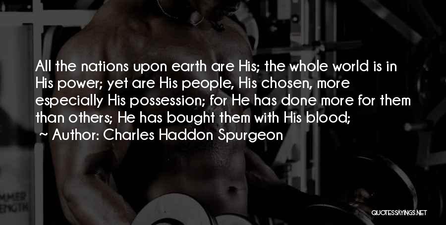 Charles Haddon Spurgeon Quotes: All The Nations Upon Earth Are His; The Whole World Is In His Power; Yet Are His People, His Chosen,