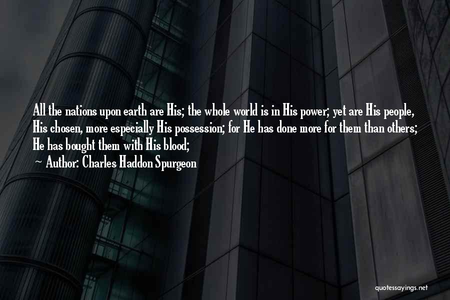 Charles Haddon Spurgeon Quotes: All The Nations Upon Earth Are His; The Whole World Is In His Power; Yet Are His People, His Chosen,