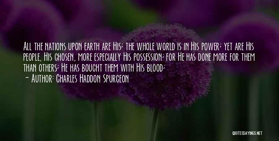 Charles Haddon Spurgeon Quotes: All The Nations Upon Earth Are His; The Whole World Is In His Power; Yet Are His People, His Chosen,
