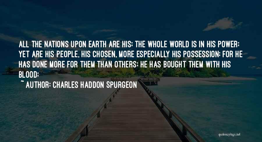 Charles Haddon Spurgeon Quotes: All The Nations Upon Earth Are His; The Whole World Is In His Power; Yet Are His People, His Chosen,