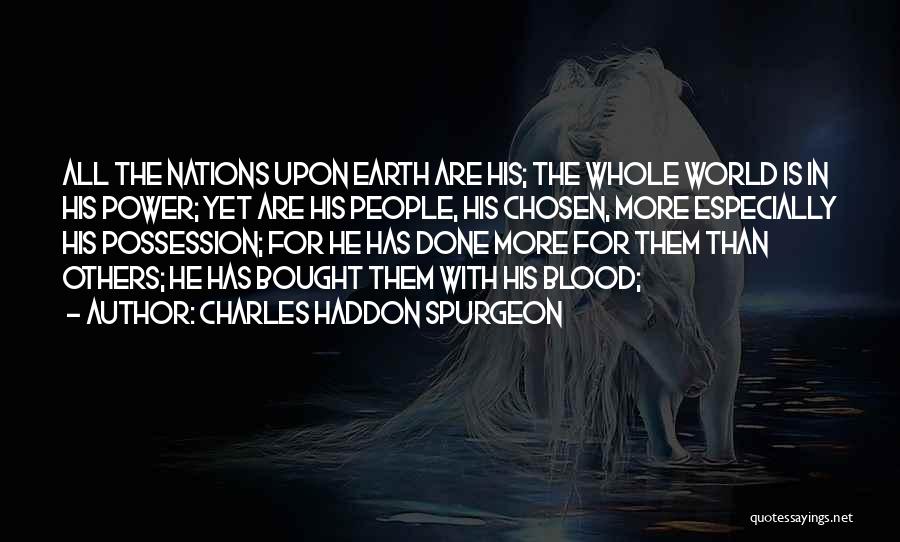 Charles Haddon Spurgeon Quotes: All The Nations Upon Earth Are His; The Whole World Is In His Power; Yet Are His People, His Chosen,